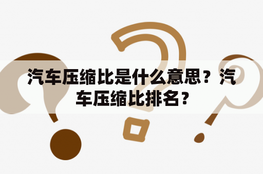 汽车压缩比是什么意思？汽车压缩比排名？