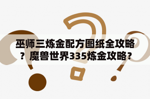 巫师三炼金配方图纸全攻略？魔兽世界335炼金攻略？