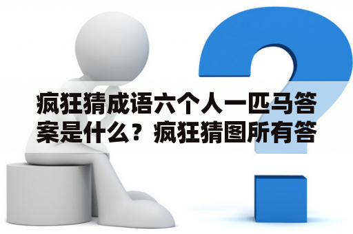 疯狂猜成语六个人一匹马答案是什么？疯狂猜图所有答案人物角色