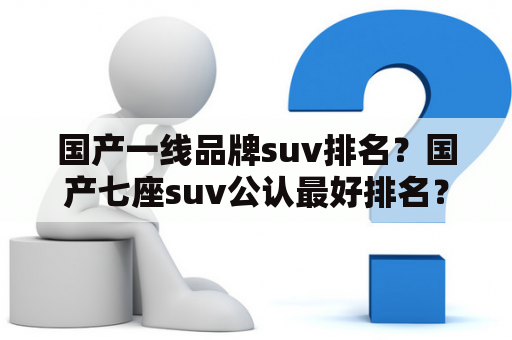 国产一线品牌suv排名？国产七座suv公认最好排名？