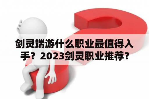 剑灵端游什么职业最值得入手？2023剑灵职业推荐？