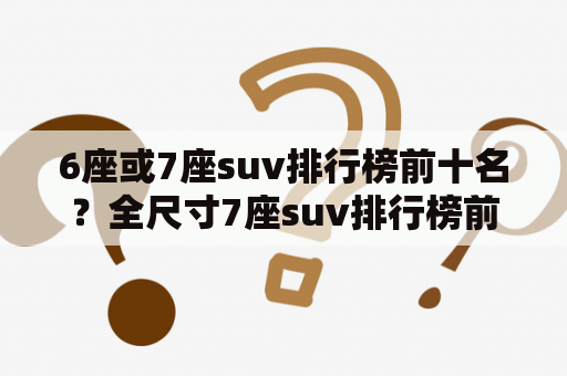 6座或7座suv排行榜前十名？全尺寸7座suv排行榜前十名？