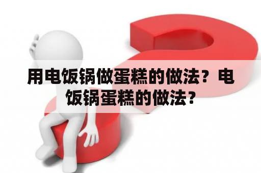 用电饭锅做蛋糕的做法？电饭锅蛋糕的做法？