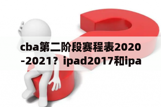 cba第二阶段赛程表2020-2021？ipad2017和ipad 2020 8哪个好？