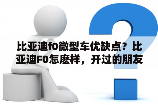 比亚迪f0微型车优缺点？比亚迪F0怎麽样，开过的朋友说一下感受顺便介绍一下缺点和优点？