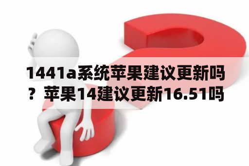 1441a系统苹果建议更新吗？苹果14建议更新16.51吗？