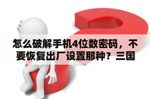 怎么破解手机4位数密码，不要恢复出厂设置那种？三国大时代4如何修改兵种属性点？