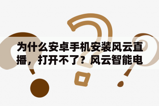 为什么安卓手机安装风云直播，打开不了？风云智能电视怎么开机就是电视直播？