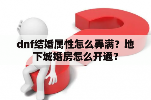 dnf结婚属性怎么弄满？地下城婚房怎么开通？