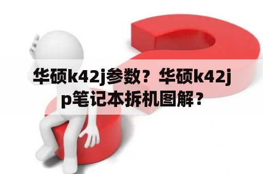 华硕k42j参数？华硕k42jp笔记本拆机图解？