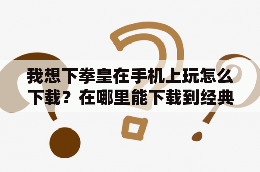 我想下拳皇在手机上玩怎么下载？在哪里能下载到经典的拳皇97？