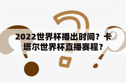 2022世界杯播出时间？卡塔尔世界杯直播赛程？