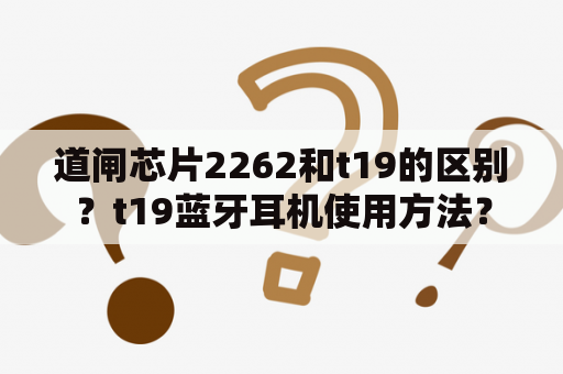 道闸芯片2262和t19的区别？t19蓝牙耳机使用方法？