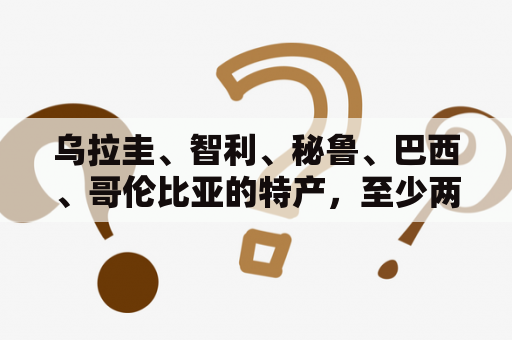 乌拉圭、智利、秘鲁、巴西、哥伦比亚的特产，至少两种！急急急？乌拉圭vs哥伦比亚直播