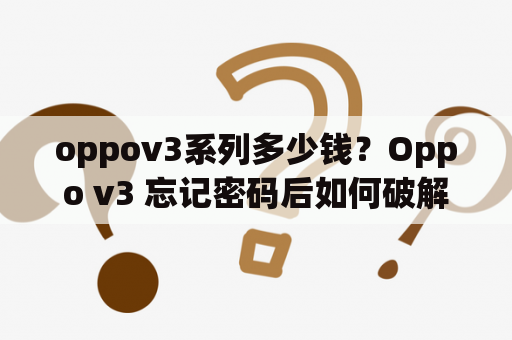 oppov3系列多少钱？Oppo v3 忘记密码后如何破解？