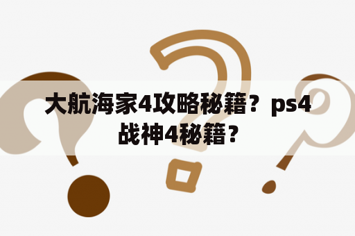 大航海家4攻略秘籍？ps4战神4秘籍？