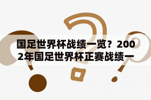 国足世界杯战绩一览？2002年国足世界杯正赛战绩一览？