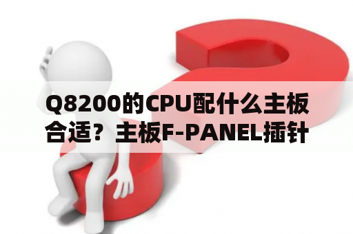 Q8200的CPU配什么主板合适？主板F-PANEL插针~·应该怎么接~？