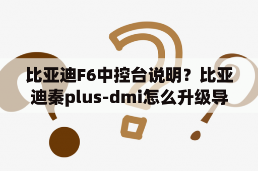 比亚迪F6中控台说明？比亚迪秦plus-dmi怎么升级导航？