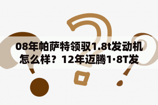 08年帕萨特领驭1.8t发动机怎么样？12年迈腾1·8T发动机出现咚咚声音？