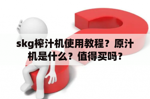 skg榨汁机使用教程？原汁机是什么？值得买吗？