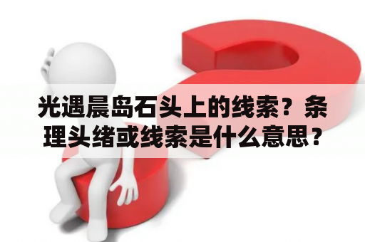 光遇晨岛石头上的线索？条理头绪或线索是什么意思？