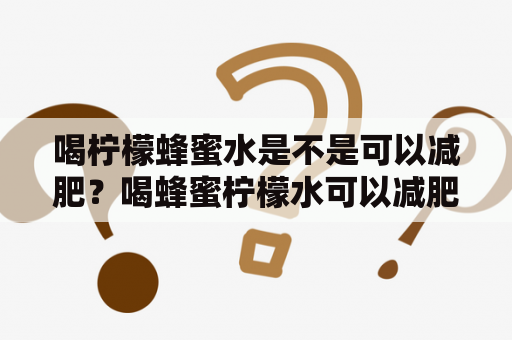 喝柠檬蜂蜜水是不是可以减肥？喝蜂蜜柠檬水可以减肥吗？