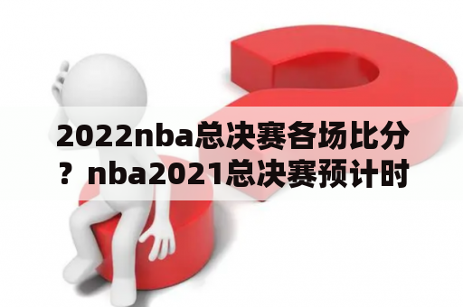 2022nba总决赛各场比分？nba2021总决赛预计时间？