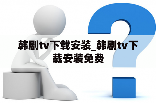 韩剧tv下载安装_韩剧tv下载安装免费