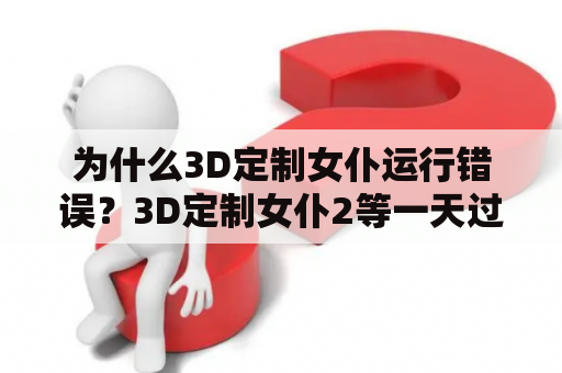 为什么3D定制女仆运行错误？3D定制女仆2等一天过去卡在这里，视野也可以动，但就是不继续，帧数也每秒上升四十多，怎么解决？