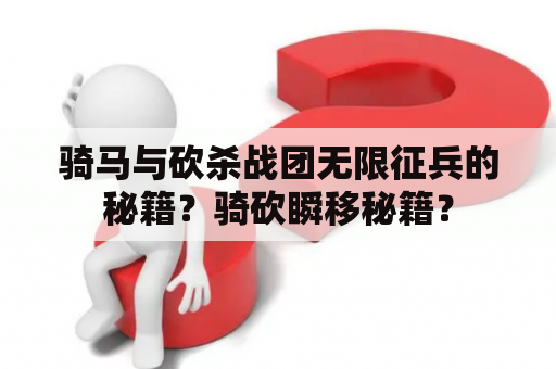 骑马与砍杀战团无限征兵的秘籍？骑砍瞬移秘籍？