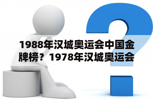 1988年汉城奥运会中国金牌榜？1978年汉城奥运会中国金牌榜？