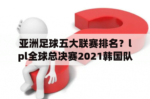 亚洲足球五大联赛排名？lpl全球总决赛2021韩国队伍排名？