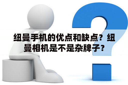 纽曼手机的优点和缺点？纽曼相机是不是杂牌子？