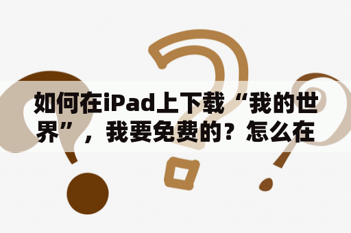 如何在iPad上下载“我的世界”，我要免费的？怎么在电脑上下载国际版的我的世界？