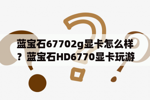 蓝宝石67702g显卡怎么样？蓝宝石HD6770显卡玩游戏效果如何？