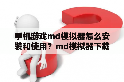 手机游戏md模拟器怎么安装和使用？md模拟器下载