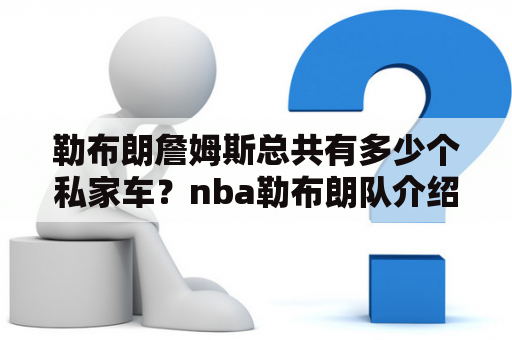 勒布朗詹姆斯总共有多少个私家车？nba勒布朗队介绍？