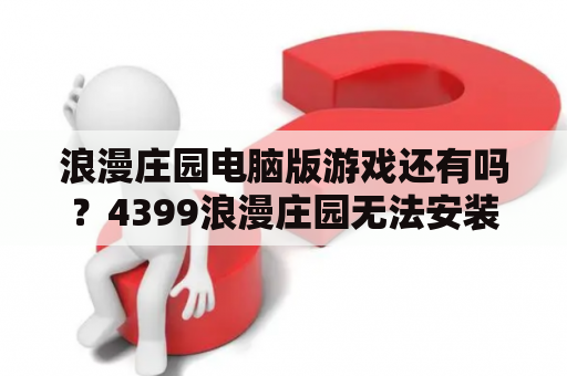 浪漫庄园电脑版游戏还有吗？4399浪漫庄园无法安装？