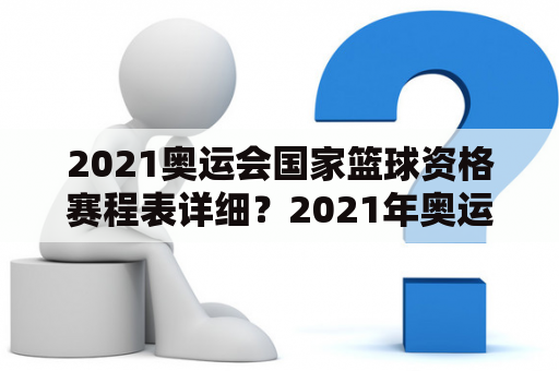 2021奥运会国家篮球资格赛程表详细？2021年奥运会篮球决赛赛程？