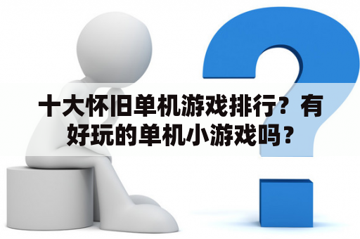 十大怀旧单机游戏排行？有好玩的单机小游戏吗？