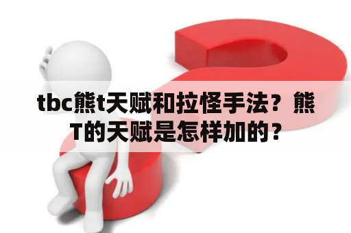 tbc熊t天赋和拉怪手法？熊T的天赋是怎样加的？