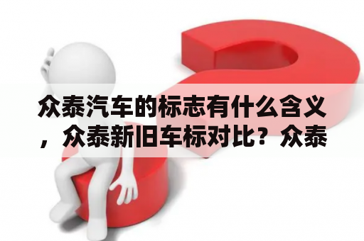 众泰汽车的标志有什么含义，众泰新旧车标对比？众泰汽车标志和保时捷标志的区别？