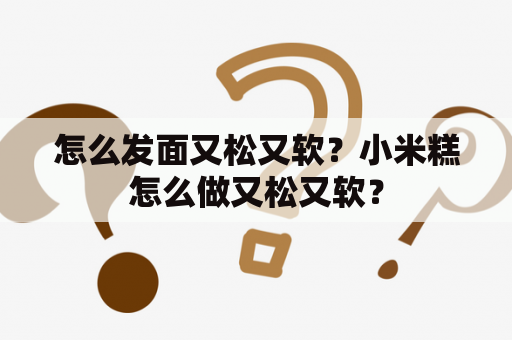 怎么发面又松又软？小米糕怎么做又松又软？