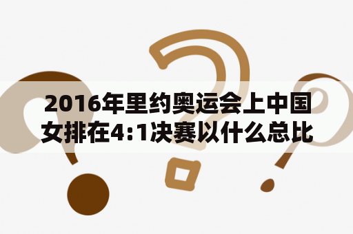 2016年里约奥运会上中国女排在4:1决赛以什么总比分击败东道主巴西？2016中国女排成绩是？