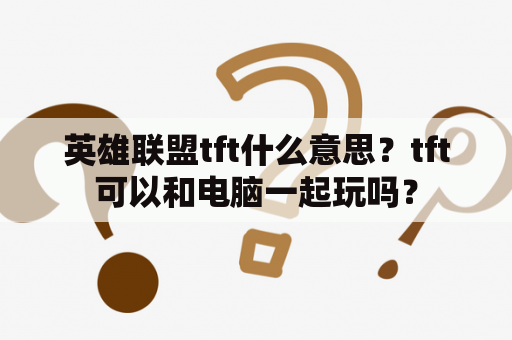 英雄联盟tft什么意思？tft可以和电脑一起玩吗？