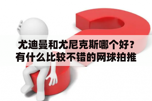 尤迪曼和尤尼克斯哪个好？有什么比较不错的网球拍推荐的？