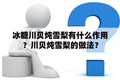 冰糖川贝炖雪梨有什么作用？川贝炖雪梨的做法？