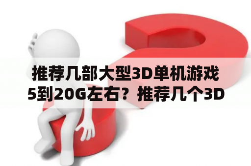 推荐几部大型3D单机游戏5到20G左右？推荐几个3D横版单机游戏？