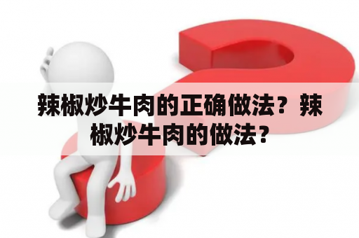 辣椒炒牛肉的正确做法？辣椒炒牛肉的做法？